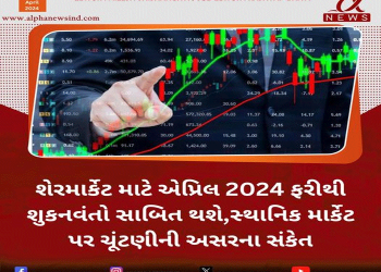 શેરમાર્કેટ માટે એપ્રિલ 2024 ફરીથી શુકનવંતો સાબિત થશે,સ્થાનિક માર્કેટ પર ચૂંટણીની અસરના સંકેત