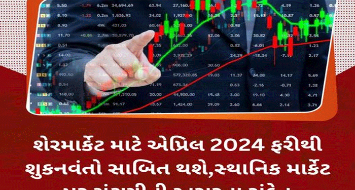 શેરમાર્કેટ માટે એપ્રિલ 2024 ફરીથી શુકનવંતો સાબિત થશે,સ્થાનિક માર્કેટ પર ચૂંટણીની અસરના સંકેત