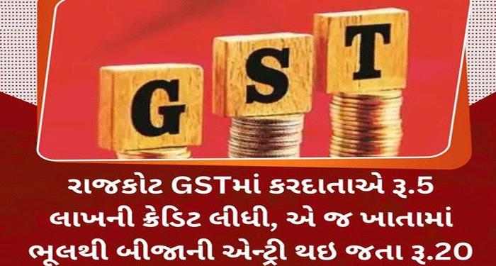 રાજકોટ GSTમાં કરદાતાએ રૂ.5 લાખની ક્રેડિટ લીધી, એ જ ખાતામાં ભૂલથી બીજાની એન્ટ્રી થઇ જતા રૂ.20 લાખ ચૂકવવા નોટિસ…