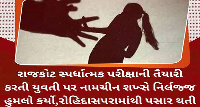રાજકોટ સ્પર્ધાત્મક પરીક્ષાની તૈયારી કરતી યુવતી પર નામચીન શખ્સે નિર્લજ્જ હુમલો કર્યો.