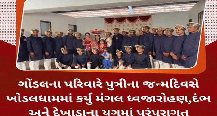 ગોંડલના પરિવારે પુત્રીના જન્મદિવસે ખોડલધામમાં કર્યુ મંગલ ધ્વજારોહણ,દંભ અને દેખાડાના યુગમાં પરંપરાગત ઉજવણી…