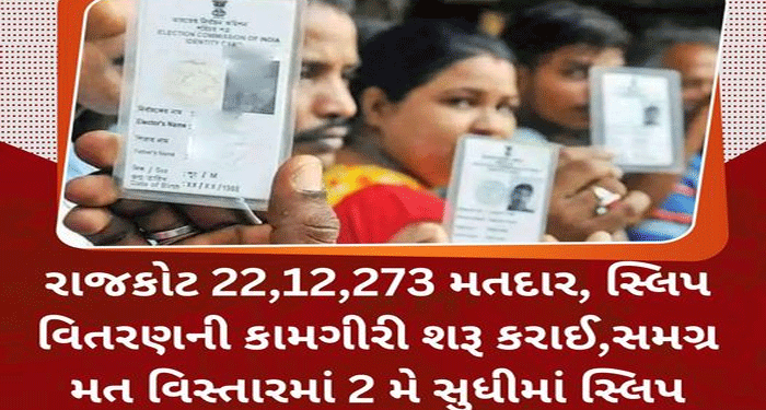 રાજકોટ 22,12,273 મતદાર, સ્લિપ વિતરણની કામગીરી શરૂ કરાઈ..