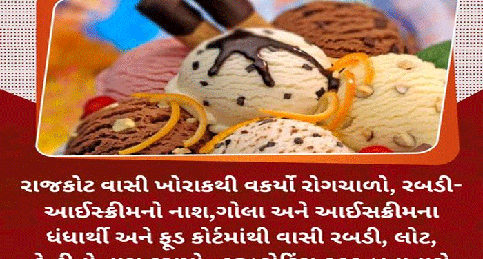 રાજકોટ વાસી ખોરાકથી વકર્યો રોગચાળો, રબડી- આઈસ્ક્રીમનો નાશ.