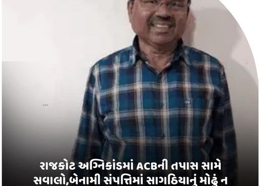 રાજકોટ અગ્નિકાંડમાં ACBની તપાસ સામે સવાલો,બેનામી સંપત્તિમાં સાગઠિયાનું મોઢું ન ખોલાવી શક્યું!