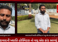 અમદાવાદની ખ્યાતિ હોસ્પિટલ નો વધુ એક કાંડ આવ્યું સામે,વર્ષ 2024માં 16 જૂનના રોજ રાજકોટના નરશીભાઈ પટેલને કરાયા હતા દાખલ.