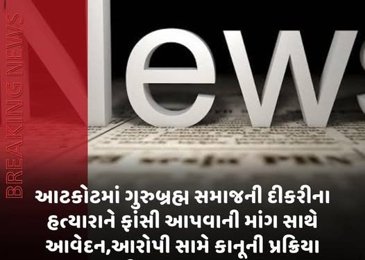 આટકોટમાં ગુરુબ્રહ્મ સમાજની દીકરીના હત્યારાને ફાંસી આપવાની માંગ સાથે આવેદન,આરોપી સામે કાનૂની પ્રક્રિયા ઝડપી બનાવવા રજૂઆત