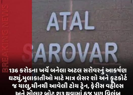 136 કરોડના ખર્ચે બનેલા અટલ સરોવરનું આકર્ષણ ઘટ્યું,મુલાકાતીઓ માટે માત્ર લેસર શો અને ફૂટકોર્ટ જ ચાલુ,ચીનથી આવેલી ટોય ટ્રેન, ફેરીસ વહીલ્સ અને સોલાર બોટ શરૂ થવામાં હજુ પણ વિલંબ