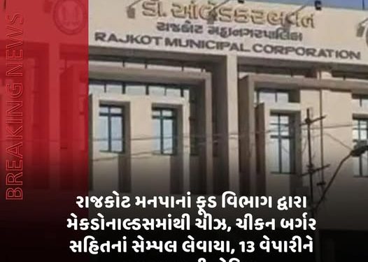 રાજકોટ મનપાનાં ફૂડ વિભાગ દ્વારા મેકડોનાલ્ડસમાંથી ચીઝ, ચીકન બર્ગર સહિતનાં સેમ્પલ લેવાયા, 13 વેપારીને લાયસન્સની નોટિસ
