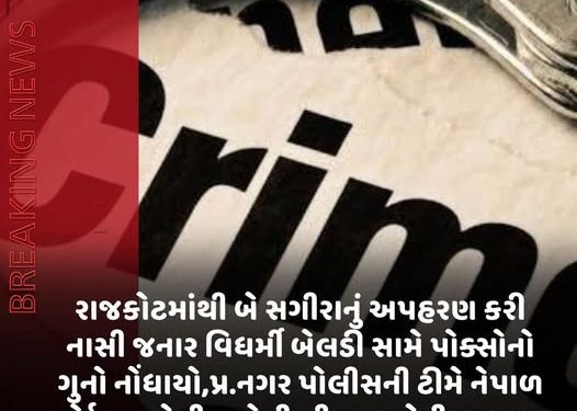 રાજકોટમાંથી બે સગીરાનું અપહરણ કરી નાસી જનાર વિધર્મી બેલડી સામે પોક્સોનો ગુનો નોંધાયો,પ્ર.નગર પોલીસની ટીમે નેપાળ બોર્ડર પાસેથી દબોચી લીધા, બન્નેની પૂછતાછ