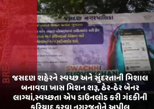 જસદણ શહેરને સ્વચ્છ અને સુંદરતાની સુંદરતાની મિશાલ બનાવવા ખાસ મિશન શરૂ, ઠેર-ઠેર બેનર લાગ્યાં,સ્વચ્છતા એપ ડાઉનલોડ કરી ગંદકીની ફરિયાદ કરવા નગરજનોને અપીલ