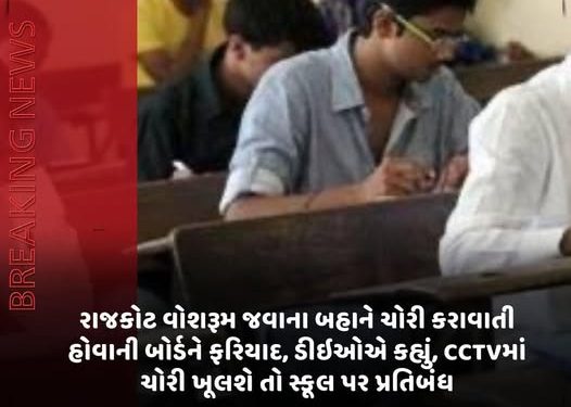 રાજકોટ વોશરૂમ જવાના બહાને ચોરી કરાવાતી હોવાની બોર્ડને ફરિયાદ, ડીઈઓએ કહ્યું, CCTVમાં ચોરી ખૂલશે તો સ્કૂલ પર પ્રતિબંધ