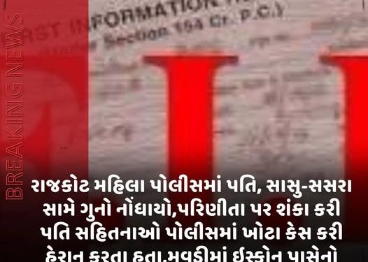 રાજકોટ મહિલા પોલીસમાં પતિ, સાસુ-સસરા સામે ગુનો નોંધાયો,પરિણીતા પર શંકા કરી પતિ સહિતનાઓ પોલીસમાં ખોટા કેસ કરી હેરાન કરતા હતા,મવડીમાં ઈસ્કોન પાસેનોબનાવ