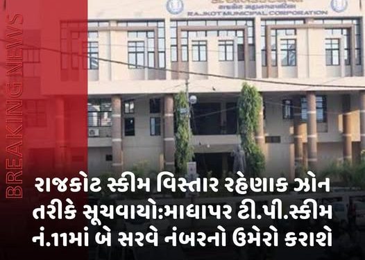 રાજકોટ સ્કીમ વિસ્તાર રહેણાક ઝોન તરીકે સૂચવાયો:માધાપર ટી.પી.સ્કીમ નં.11માં બે સરવે નંબરનો ઉમેરો કરાશે