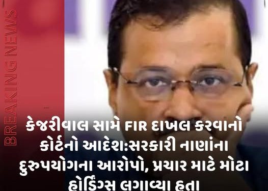 કેજરીવાલ સામે FIR દાખલ કરવાનો કોર્ટનો આદેશ:સરકારી નાણાંના દુરુપયોગના આરોપો, પ્રચાર માટે મોટા હોર્ડિંગ્સ લગાવ્યા હતા