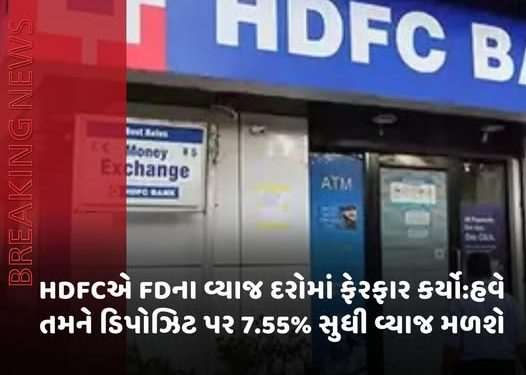 HDFCએ FDના વ્યાજ દરોમાં ફેરફાર કર્યો:હવે તમને ડિપોઝિટ પર 7.55% સુધી વ્યાજ મળશે