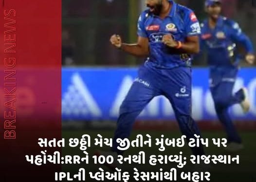 સતત છઠ્ઠી મેચ જીતીને મુંબઈ ટૉપ પર પહોંચી:RRને 100 રનથી હરાવ્યું; રાજસ્થાન IPLની પ્લેઑફ રેસમાંથી બહાર
