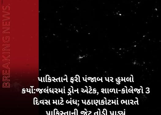 પાકિસ્તાને ફરી પંજાબ પર હુમલો કર્યો:જલંધરમાં ડ્રોન એટેક, શાળા-કોલેજો 3 દિવસ માટે બંધ; પઠાણકોટમાં ભારતે પાકિસ્તાની જેટ તોડી પાડ્યું